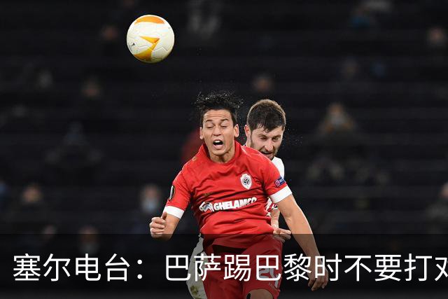 塞尔电台：巴萨踢巴黎时不要打对攻，那等于自杀式踢法