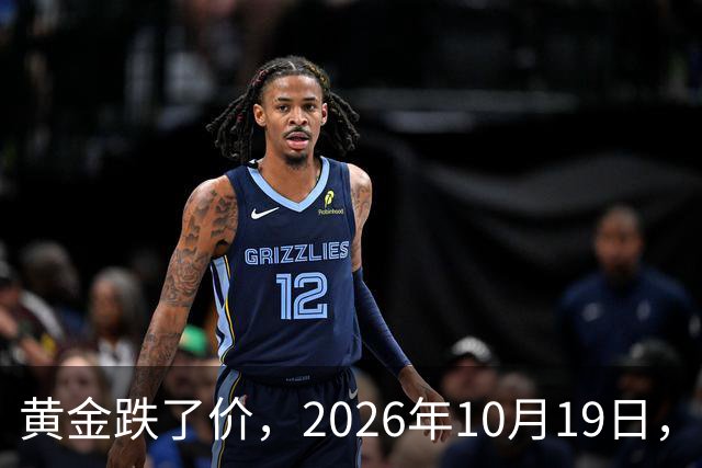 黄金跌了价，2026年10月19日，中国黄金最新价格，人民币黄金最新价格